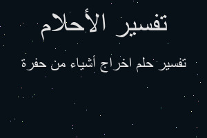 تفسير اخراج أشياء من حفرة في المنام تفسير اخراج أشياء من حفرة في المنام