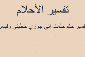 تفسير حلمت إني جوزي خطبني ولبسن في المنام