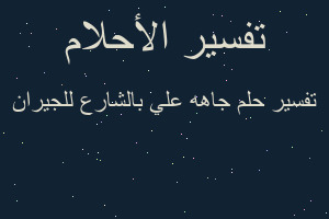 تفسير جاهه علي بالشارع للجيران في المنام