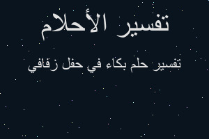 تفسير بكاء في حفل زفافي في المنام