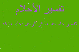 تفسير حلب ذكر الرجل بحليب ناقه في المنام