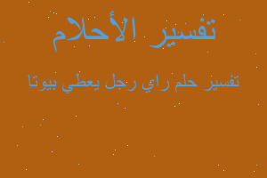 تفسير راي رجل يعطي بيوتا في المنام