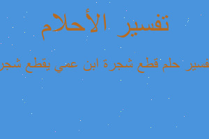 تفسير قطع شجرة ابن عمي يقطع شجر في المنام