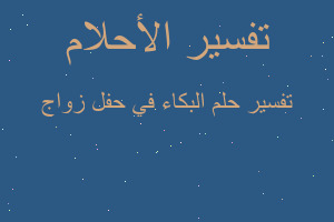 تفسير البكاء في حفل زواج في المنام