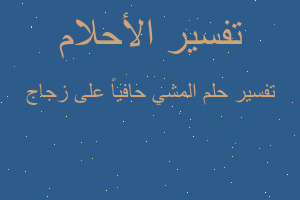 تفسير المشي حافياً على زجاج في المنام