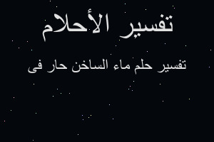 تفسير ماء الساخن حار فى في المنام