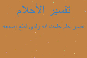 تفسير حلمت انه ولدي قطع إصبعه في المنام