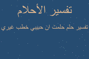 تفسير حلمت ان حبيبي خطب غيري في المنام تفسير حلمت ان حبيبي خطب غيري في المنام