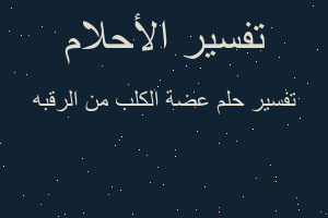 تفسير عضة الكلب من الرقبه في المنام تفسير عضة الكلب من الرقبه في المنام