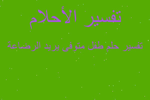 تفسير طفل متوفى يريد الرضاعة في المنام تفسير طفل متوفى يريد الرضاعة في المنام