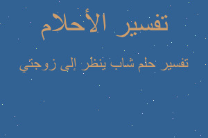 تفسير شاب ينظر إلى زوجتي في المنام