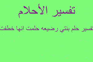 تفسير بنتي رضيعه حلمت انها خطفت في المنام تفسير بنتي رضيعه حلمت انها خطفت في المنام