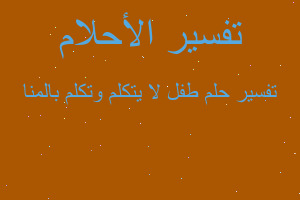 تفسير طفل لا يتكلم وتكلم بالمنا في المنام تفسير طفل لا يتكلم وتكلم بالمنا في المنام