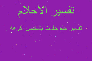 تفسير حلمت بشخص اكرهه في المنام