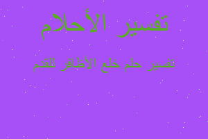 تفسير خلع الأظافر للقدم في المنام