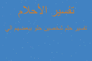 تفسير شخصين حلو ببعضهم الي في المنام