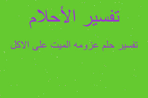 تفسير عزومه الميت على الاكل في المنام تفسير عزومه الميت على الاكل في المنام