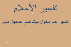 تفسير دخول بيت قديم لصديق قديم في المنام