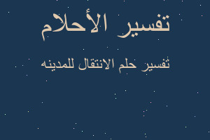 تفسير الانتقال للمدينه في المنام