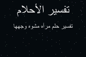 تفسير مرأه مشوه وجهها في المنام