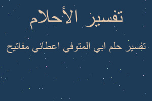 تفسير ابي المتوفي اعطاني مفاتيح في المنام تفسير ابي المتوفي اعطاني مفاتيح في المنام