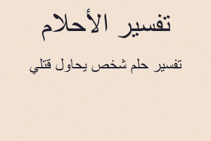 تفسير شخص يحاول قتلي في المنام