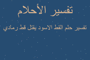 تفسير القط الاسود يقتل قط رمادي في المنام