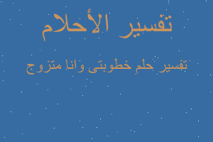 تفسير خطوبتى وانا متزوج في المنام