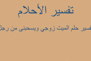 تفسير الميت زوجي ويسحبنى من رجل في المنام