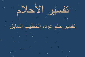 تفسير عوده الخطيب السابق في المنام