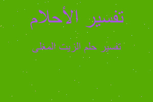 تفسير الزيت المغلى في المنام