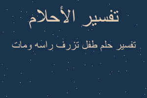 تفسير طفل تزرف راسه ومات في المنام