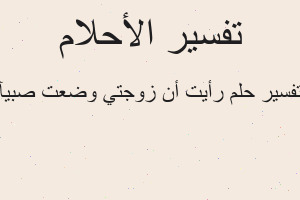 تفسير رأيت أن زوجتي وضعت صبيآ في المنام