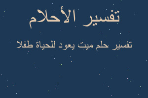 تفسير ميت يعود للحياة طفلا في المنام