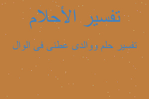 تفسير ووالدى عطنى فى الوال في المنام تفسير ووالدى عطنى فى الوال في المنام