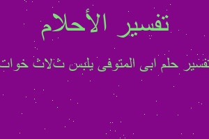 تفسير ابى المتوفى يلبس ثﻻث خوات في المنام