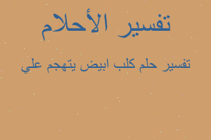 تفسير كلب ابيض يتهجم علي في المنام تفسير كلب ابيض يتهجم علي في المنام