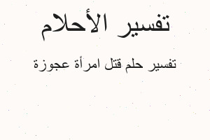 تفسير قتل امرأة عجوزة في المنام