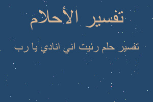 تفسير رئيت اني انادي يا رب في المنام
