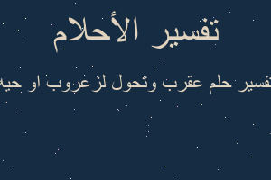 تفسير عقرب وتحول لزعروب او حيه في المنام تفسير عقرب وتحول لزعروب او حيه في المنام