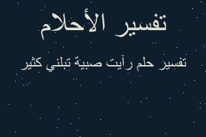 تفسير رآيت صبية تبلني كثير في المنام تفسير رآيت صبية تبلني كثير في المنام