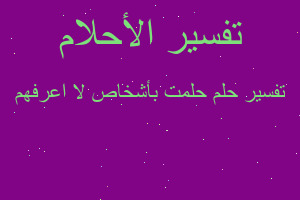 تفسير حلمت بأشخاص لا اعرفهم في المنام