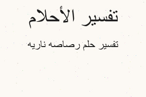 تفسير رصاصه ناريه في المنام