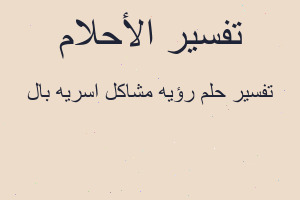 تفسير رؤيه مشاكل اسريه بال في المنام