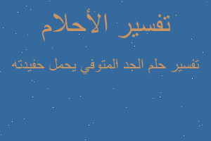 تفسير الجد المتوفي يحمل حفيدته في المنام