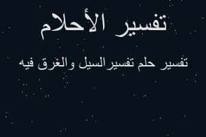 تفسير تفسيرالسيل والغرق فيه في المنام