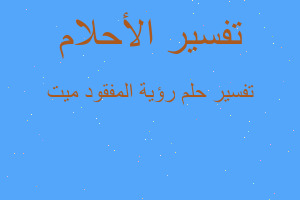 تفسير رؤية المفقود ميت في المنام