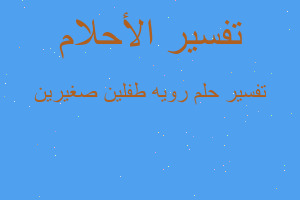 تفسير رويه طفلين صغيرين في المنام