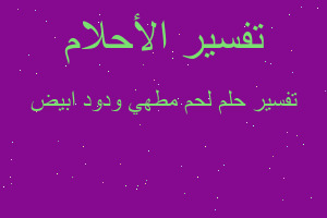 تفسير لحم مطهي ودود ابيض في المنام تفسير لحم مطهي ودود ابيض في المنام
