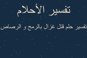 تفسير قتل غزال بالرمح و الرصاص في المنام تفسير قتل غزال بالرمح و الرصاص في المنام